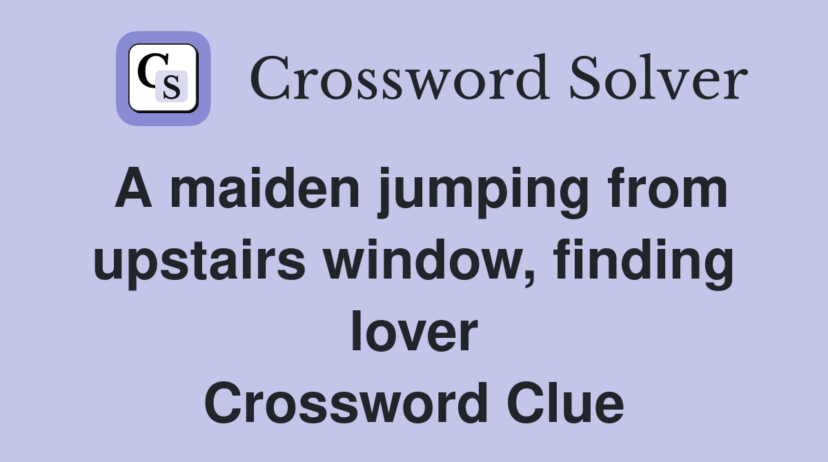 A maiden jumping from upstairs window finding lover Crossword Clue